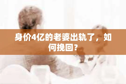 身价4亿的老婆出轨了，如何挽回？