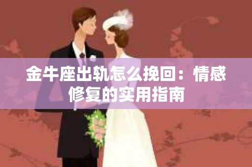 金牛座出轨怎么挽回：情感修复的实用指南