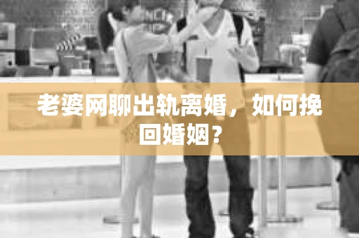 老婆网聊出轨离婚，如何挽回婚姻？