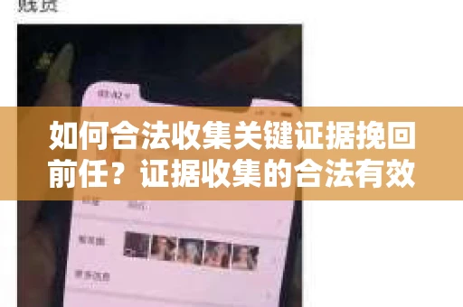 如何合法收集关键证据挽回前任？证据收集的合法有效方案