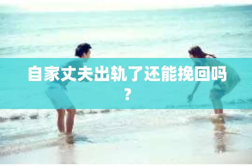 自家丈夫出轨了还能挽回吗？