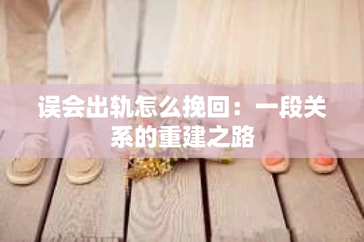 误会出轨怎么挽回：一段关系的重建之路