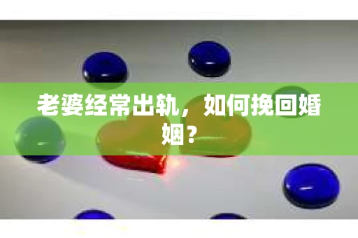 老婆经常出轨，如何挽回婚姻？