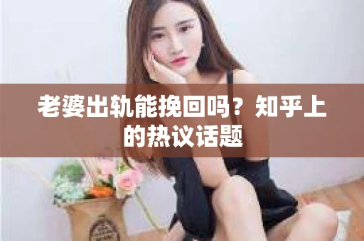 老婆出轨能挽回吗？知乎上的热议话题
