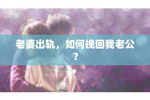 老婆出轨，如何挽回我老公？