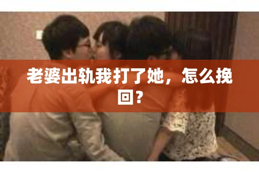 老婆出轨我打了她，怎么挽回？