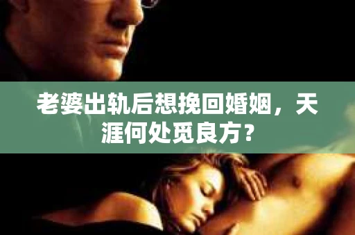 老婆出轨后想挽回婚姻，天涯何处觅良方？