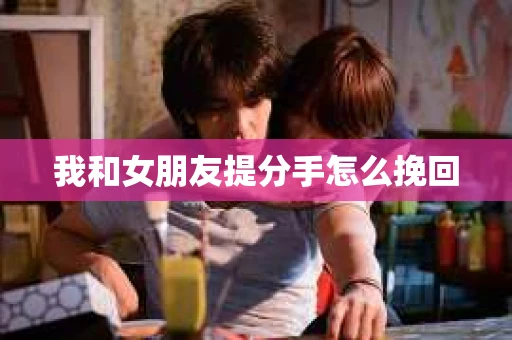 我和女朋友提分手怎么挽回