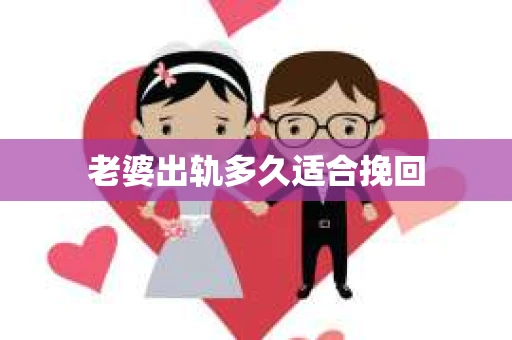老婆出轨多久适合挽回