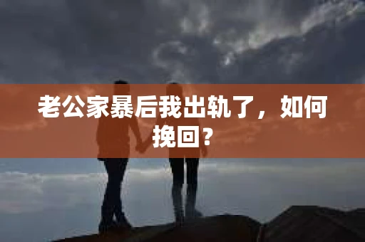 老公家暴后我出轨了，如何挽回？