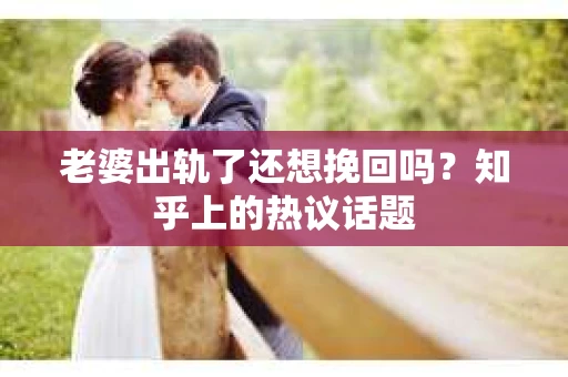 老婆出轨了还想挽回吗？知乎上的热议话题