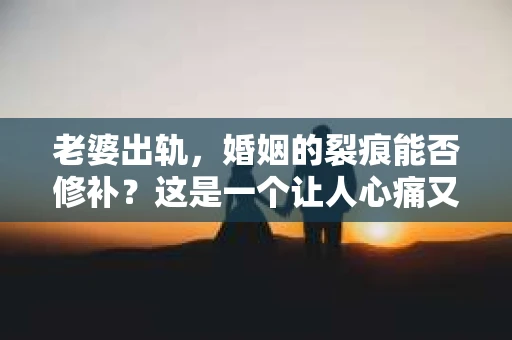 老婆出轨，婚姻的裂痕能否修补？这是一个让人心痛又充满疑惑的问题。在小说的世界里，这样的故事屡见不鲜，但现实中的我们，又该如何面对这样的困境呢？今天，就让我们一起来探讨一下，老婆出轨，婚姻能否挽回来。