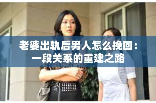 老婆出轨后男人怎么挽回：一段关系的重建之路