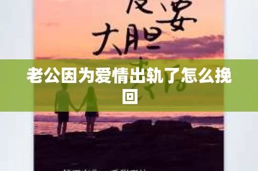 老公因为爱情出轨了怎么挽回
