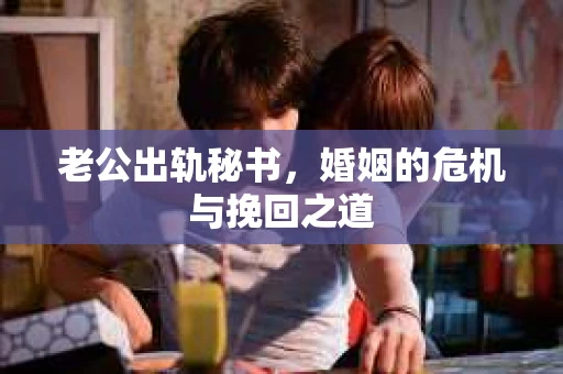 老公出轨秘书，婚姻的危机与挽回之道