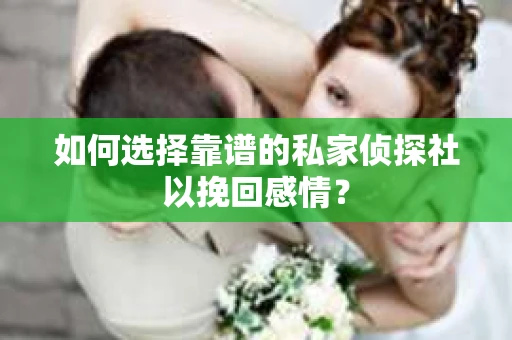 如何选择靠谱的私家侦探社以挽回感情？