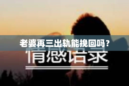 老婆再三出轨能挽回吗？
