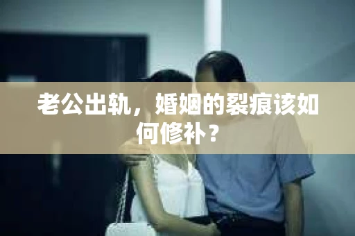 老公出轨，婚姻的裂痕该如何修补？