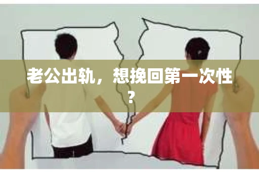 老公出轨，想挽回第一次性？