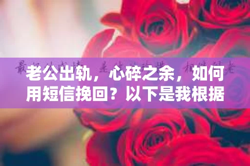 老公出轨，心碎之余，如何用短信挽回？以下是我根据实际情况整理的一些短信内容，希望能给你带来一些启发。