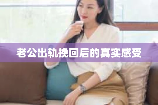 老公出轨挽回后的真实感受