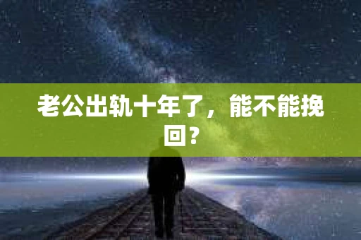 老公出轨十年了，能不能挽回？