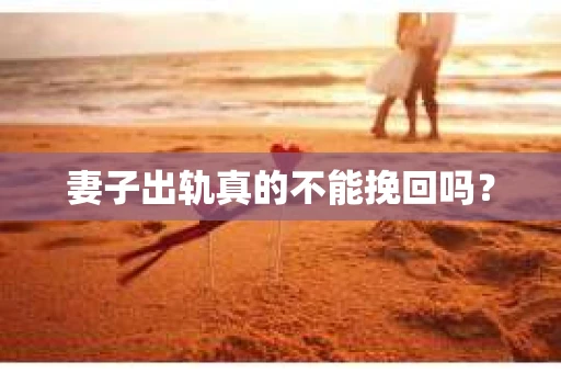妻子出轨真的不能挽回吗？