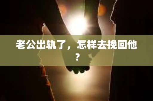 老公出轨了，怎样去挽回他？