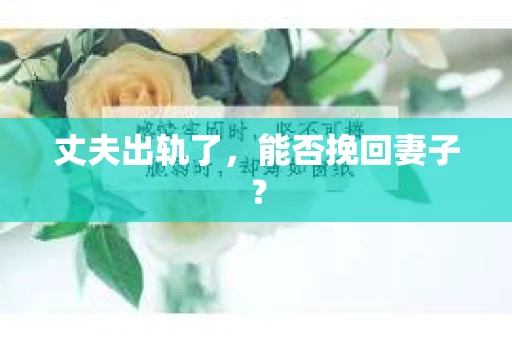 丈夫出轨了，能否挽回妻子？