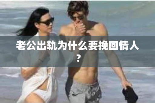 老公出轨为什么要挽回情人？