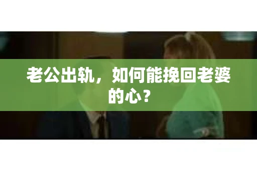 老公出轨，如何能挽回老婆的心？