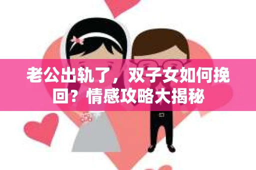 老公出轨了，双子女如何挽回？情感攻略大揭秘