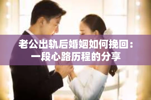 老公出轨后婚姻如何挽回：一段心路历程的分享