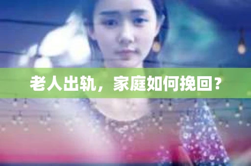 老人出轨，家庭如何挽回？