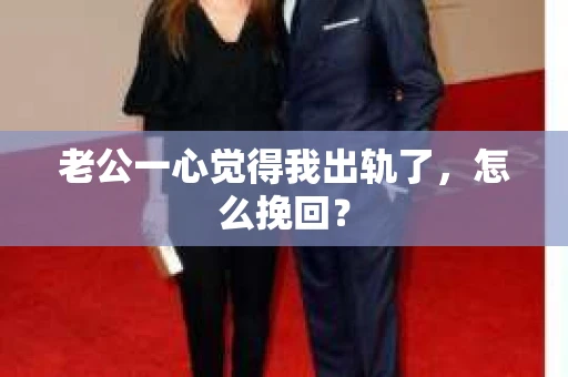 老公一心觉得我出轨了，怎么挽回？