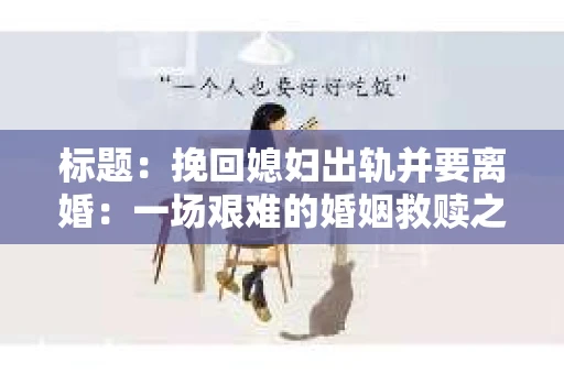 标题：挽回媳妇出轨并要离婚：一场艰难的婚姻救赎之路