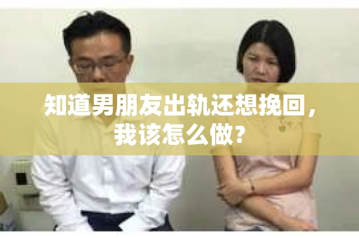 知道男朋友出轨还想挽回，我该怎么做？