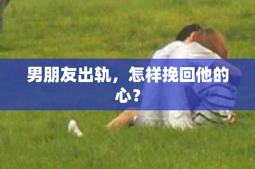 男朋友出轨，怎样挽回他的心？