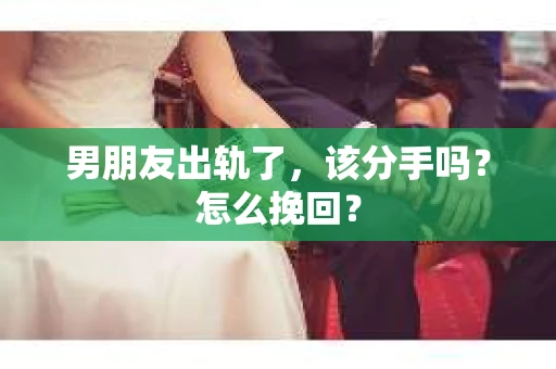 男朋友出轨了，该分手吗？怎么挽回？