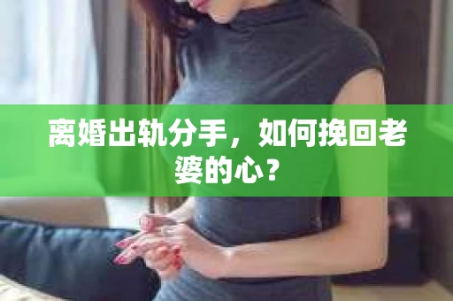 离婚出轨分手，如何挽回老婆的心？