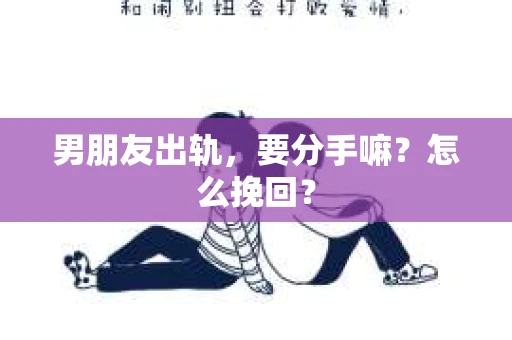男朋友出轨，要分手嘛？怎么挽回？