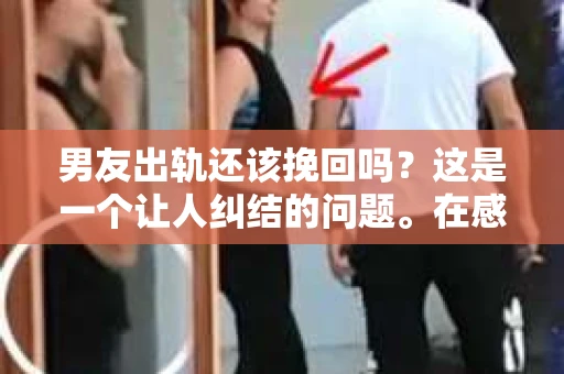 男友出轨还该挽回吗？这是一个让人纠结的问题。在感情的世界里，每个人都会遇到各种各样的困扰，而出轨无疑是其中最让人痛苦的一种。那么，当男友出轨时，我们究竟该不该挽回这段感情呢？以下是我的一些看法。