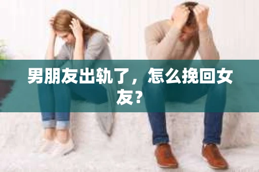 男朋友出轨了,怎么挽回女友? 男朋友出轨了,怎么挽回女友?
