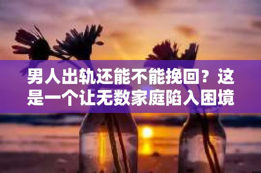 男人出轨还能不能挽回？这是一个让无数家庭陷入困境的问题。在这个问题上，我作为一名专业律师，将从法律、心理和社会等多个角度，为大家分析男人出轨后是否还有挽回的可能。