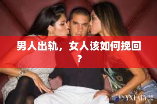 男人出轨,女人该如何挽回? 男人出轨,女人该如何挽回?