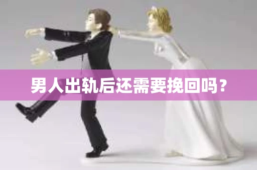 男人出轨后还需要挽回吗？
