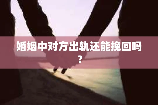 婚姻中对方出轨还能挽回吗？