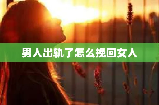 男人出轨了怎么挽回女人