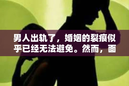 男人出轨了，婚姻的裂痕似乎已经无法避免。然而，面对这样的困境，我们是否真的无路可走？今天，就让我们一起来探讨一下，男人出轨了，我们该如何挽回他。
