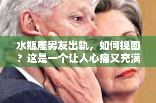水瓶座男友出轨，如何挽回？这是一个让人心痛又充满挑战的问题。在爱情的世界里，我们总是希望找到那个对的人，但现实往往不尽如人意。今天，就让我们一起来探讨一下，当水瓶座男友出轨时，我们该如何挽回这段感情。